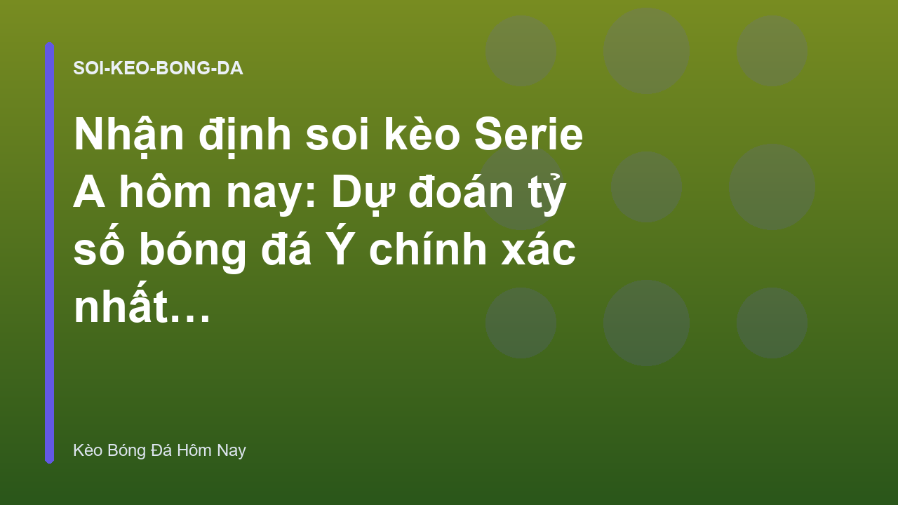Nhận định soi kèo Serie A hôm nay: Dự đoán tỷ số bóng đá Ý chính xác nhất - Kèo Bóng Đá Hôm Nay