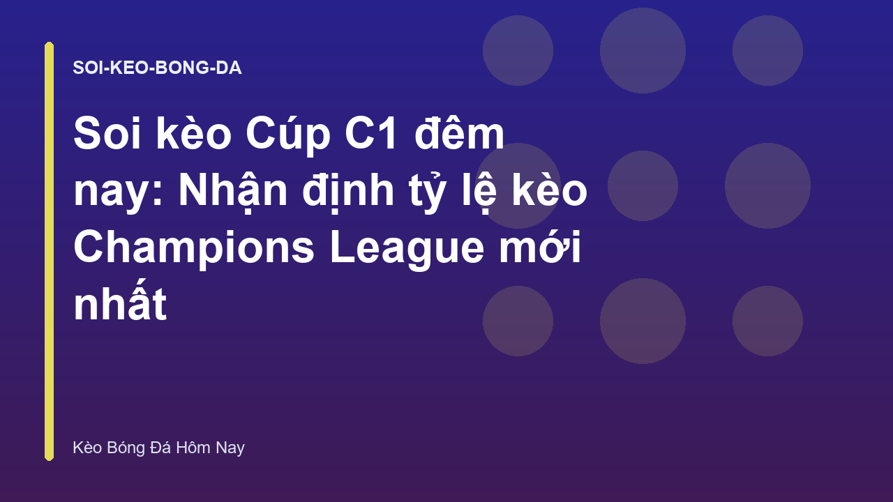 Soi kèo Cúp C1 đêm nay: Nhận định tỷ lệ kèo Champions League mới nhất