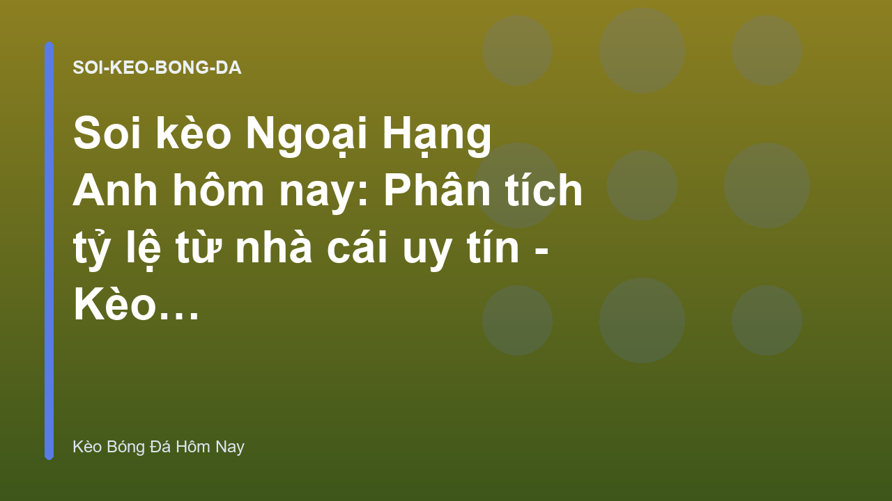 Soi kèo Ngoại Hạng Anh hôm nay: Phân tích tỷ lệ từ nhà cái uy tín - Kèo Bóng Đá Hôm Nay